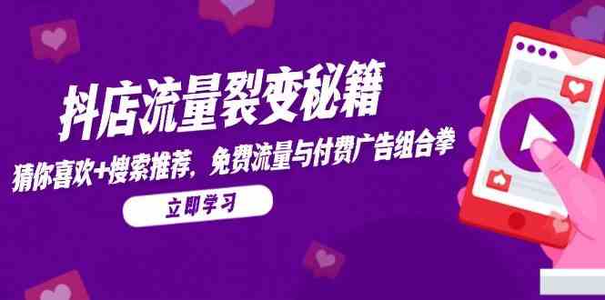 抖店流量裂变秘籍，猜你喜欢，搜索推荐，免费流量与付费广告组合拳-凌秋网创