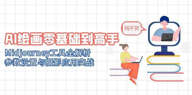 AI绘画零基础到高手，Midjourney工具全解析，参数设置与摄影应用实战-凌秋网创