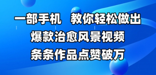 一部手机，教你轻松做出爆款治愈风景视频，条条作品点赞破W-凌秋网创
