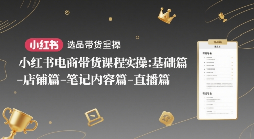 小红书电商带货课程实操：基础篇-选品篇-店铺篇-笔记内容篇-直播篇-凌秋网创