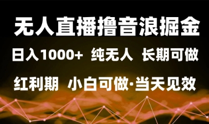无人直播撸音浪掘金，日入1k+，纯无人红利期，小白可做，当天见效【揭秘】-凌秋网创