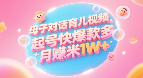 AI生成母子对话育儿类视频，起号快爆款多，小白宝妈轻松学，多渠道变现，月入1W+-凌秋网创
