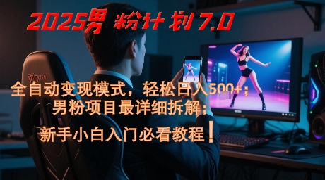 2025男粉计划7.0，全自动变现模式，轻松日入5张+，新手小白必看课程-凌秋网创