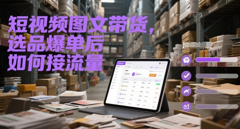 短视频图文带货，选品爆单后如何接流量-凌秋网创