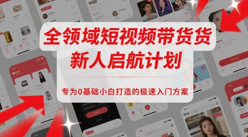 全领域短视频带货新人启航计划，专为0基础小白打造的极速入门方案-凌秋网创