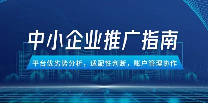 （14910期）中小企业竞价推广指南，平台优劣势分析，适配性判断，账户管理协作-凌秋网创