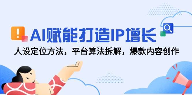 AI赋能打造IP增长，人设定位方法，平台算法拆解，爆款内容创作-凌秋网创