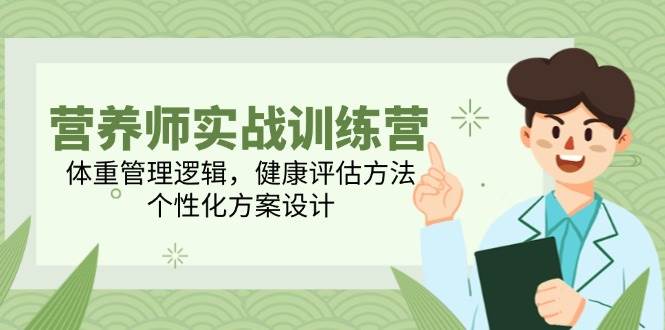 营养师实战训练营，体重管理逻辑，健康评估方法，个性化方案设计-凌秋网创