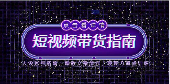 2025短视频带货指南，人设账号搭建，爆款文案创作，表现力速成训练-凌秋网创