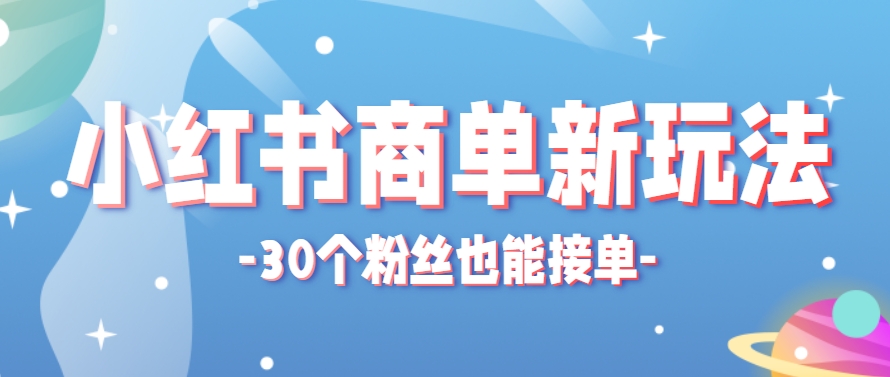 小红书商单新玩法，30个粉丝也能接单，一个月接三单赚了150+！适合新手小白操作-凌秋网创