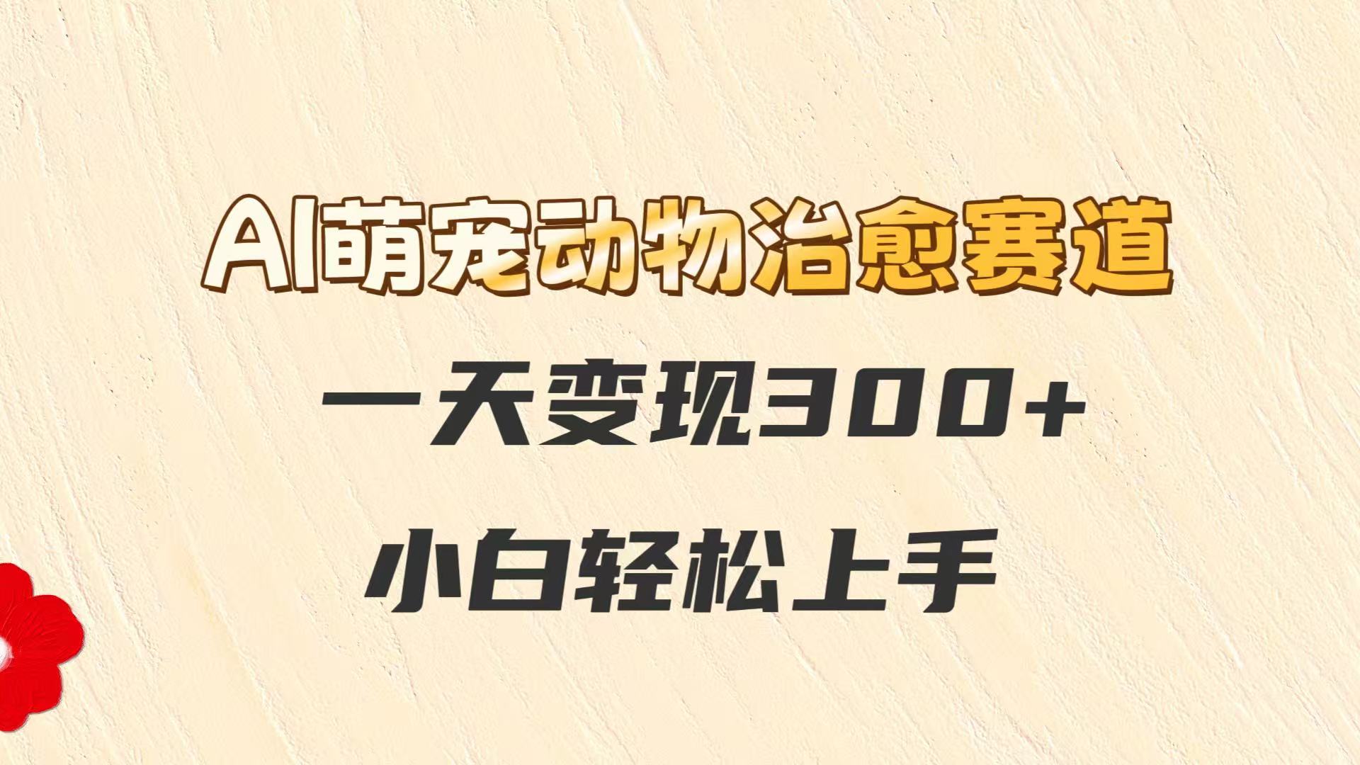 AI萌宠动物治愈赛道，一天变现300+，小白轻松上手-凌秋网创