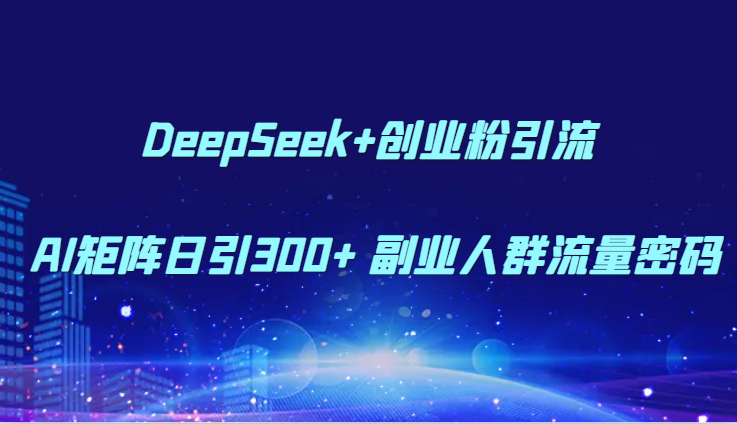 DeepSeek+创业粉引流 AI矩阵日引300+ 副业人群流量密码-凌秋网创