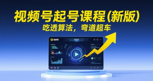 视频号起号课程（新版），吃透算法，弯道超车-凌秋网创