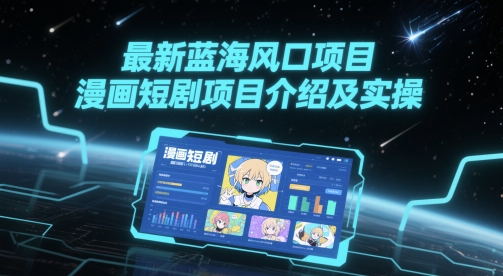 最新蓝海风口项目，漫画短剧项目介绍及实操-凌秋网创