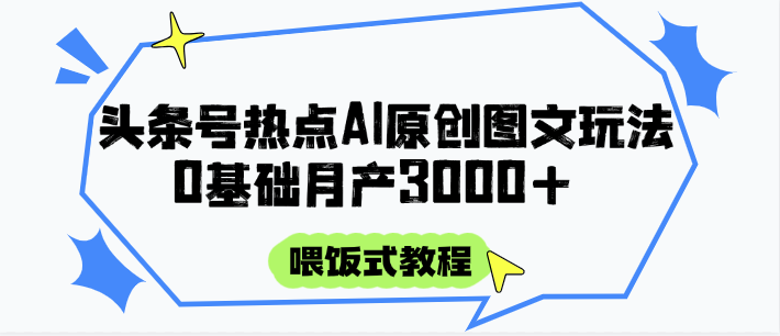 头条号热点AI图文攻略，喂饭式教程+0基础月产3000+-凌秋网创