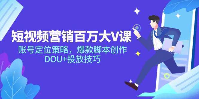 （14920期）短视频营销百万大V课，账号定位策略，爆款脚本创作，DOU+投放技巧-凌秋网创