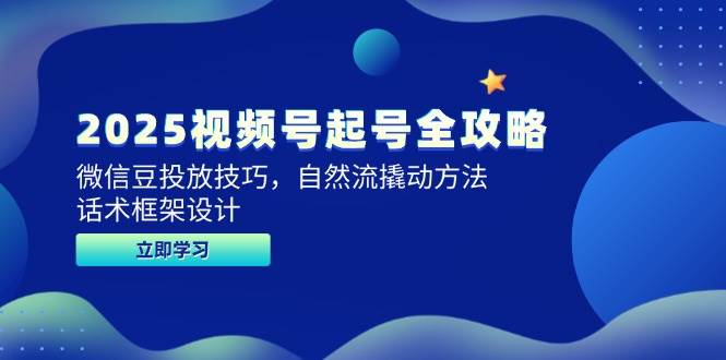 （14919期）2025视频号起号全攻略，微信豆投放技巧，自然流撬动方法，话术框架设计-凌秋网创