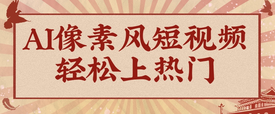 爆火1000万！AI像素风短视频制作方法，轻松上热门收割流量！完整保姆级教程！-凌秋网创