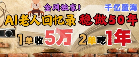 AI帮老人写回忆录，可以稳做50年的蓝海赛道，一单收2-3W，2单吃一年，长久可持续-凌秋网创