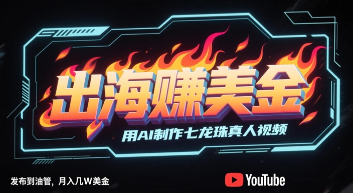 出海挣美金，用AI制作七龙珠真人视频，发布到油管，条条爆火，月入几W美刀-凌秋网创