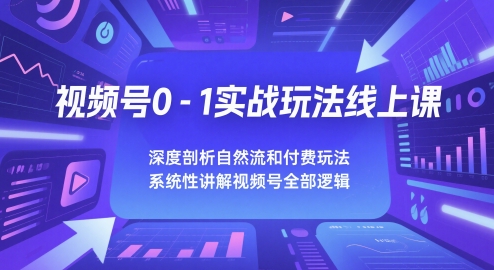 视频号0-1实战玩法线上课，深度剖析自然流和付费玩法，统性讲解视频号全部逻辑-凌秋网创