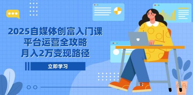 （14924期）2025自媒体创富入门课，平台运营全攻略，月入2万变现路径-凌秋网创