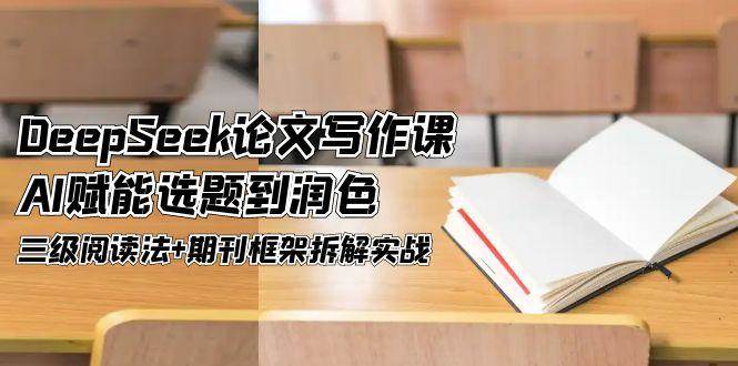 DeepSeek论文写作课，AI赋能选题到润色，三级阅读法+期刊框架拆解实战-凌秋网创