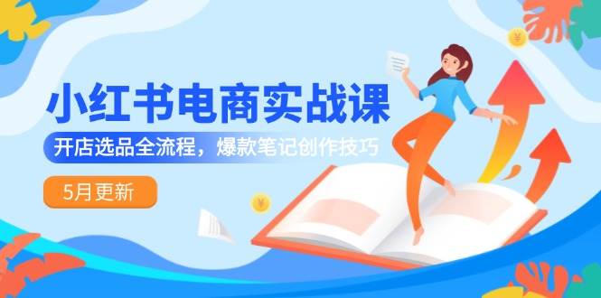 小红书电商实战课-5月更新，开店选品全流程，爆款笔记创作技巧-凌秋网创