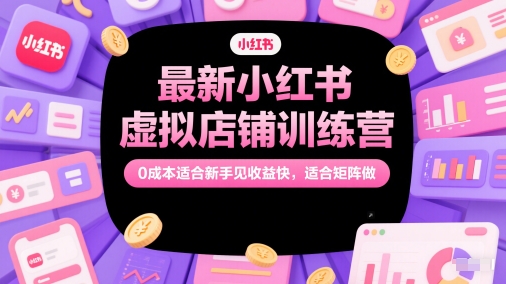 最新小红书虚拟店铺训练营，0成本适合新手见收益快，适合矩阵做-凌秋网创