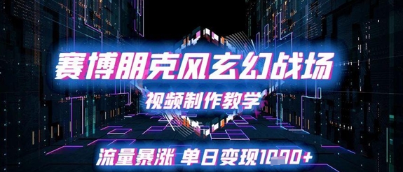 赛博朋克风玄幻战场视频制作教学，流量暴涨单日变现1k+-凌秋网创