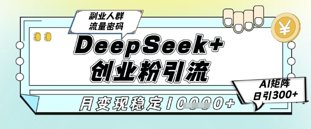 DeepSeek+创业粉精准引流，全新分享课4.0玩法，AI矩阵日引300+，多种变现方式，稳定月入1W-凌秋网创