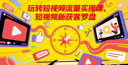 玩转短视频流量实操课，短视频新获客罗盘-凌秋网创