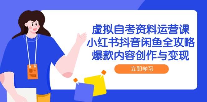 （14938期）虚拟自考资料运营课，小红书抖音闲鱼全攻略，爆款内容创作与变现-凌秋网创