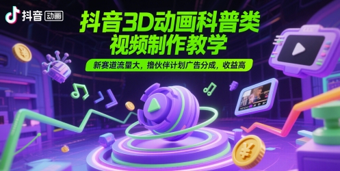 抖音3D动画科普类视频制作教学，新赛道流量大，撸伙伴计划广告分成，收益高-凌秋网创