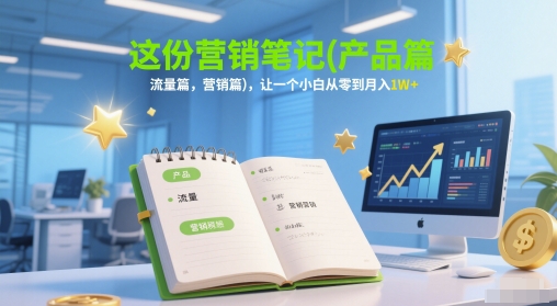 这份营销笔记(产品篇，流量篇，营销篇)，让一个小白从零到月入1W+-凌秋网创