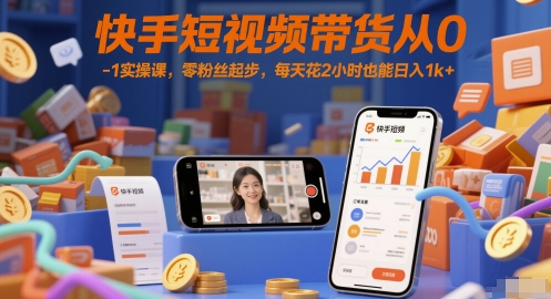 快手短视频带货从0-1实操课，零粉丝起步，每天花2小时也能日入1k+-凌秋网创