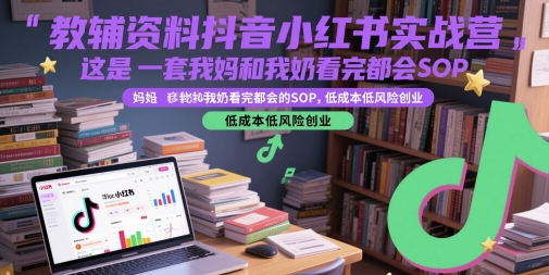 教辅资料抖音小红书实战营，这是一套我妈和我奶看完都会的SOP，低成本低风险创业-凌秋网创