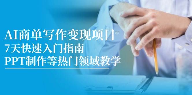 （14945期）AI商单写作变现项目，7天快速入门指南，PPT制作等热门领域教学-凌秋网创