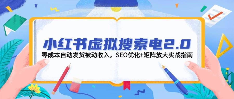 （14946期）小红书虚拟搜索电2.0，零成本自动发货被动收入，SEO优化+矩阵放大实战指南-凌秋网创