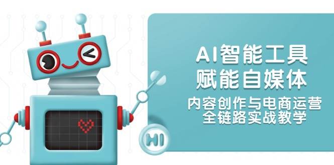 （14949期）AI智能工具赋能自媒体，内容创作与电商运营，全链路实战教学-凌秋网创