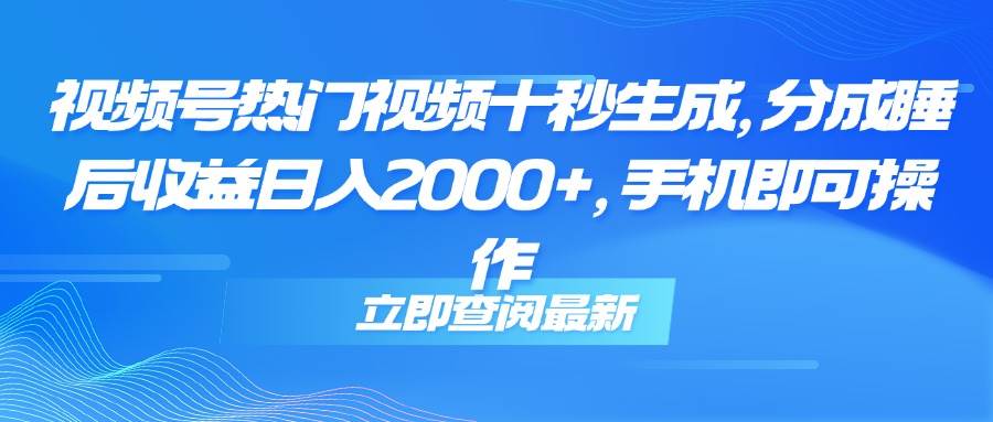 （14947期）视频号热门视频十秒生成，分成睡后收益日入2000+，手机即可操作-凌秋网创
