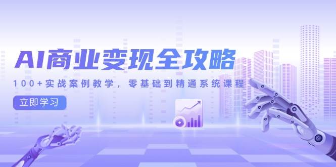 （14948期）AI商业变现全攻略，100+实战案例教学，零基础到精通系统课程-凌秋网创