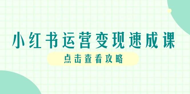 （14951期）小红书运营变现速成课，账号搭建到暴力起号，个人IP全流程指南-凌秋网创