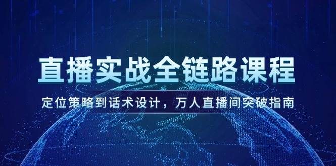 直播实战全链路课程，定位策略到话术设计，万人直播间突破指南-凌秋网创