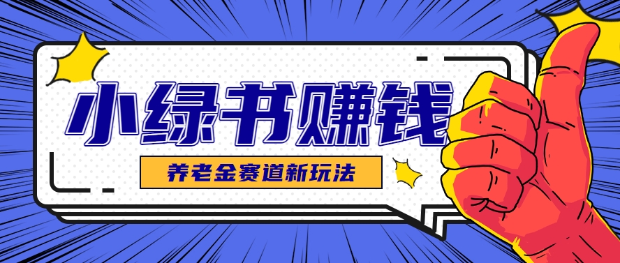 小绿书养老金赛道赚钱思路，利用业余时间轻松操作月入千元的副业项目-凌秋网创