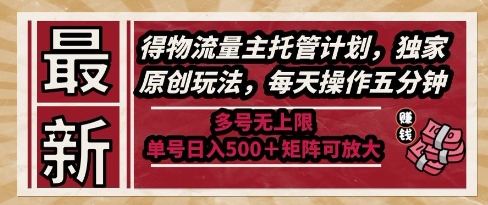 最新得物流量主托管计划，独家原创玩法，每天操作五分钟，多号无上限，单号日入5张+矩阵可放大【揭秘】-凌秋网创