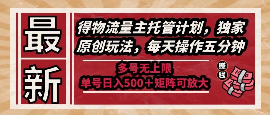 （14954期）最新得物流量主托管计划，独家原创玩法，每天操作五分钟，多号无上限 …-凌秋网创
