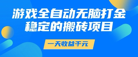 游戏全自动无脑打金项目，一天收益1k+，稳定持久的搬砖项目【揭秘】-凌秋网创