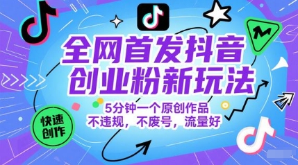 全网首发抖音创业粉新玩法，5分钟一个原创作品，不违规，不废号，流量好-凌秋网创