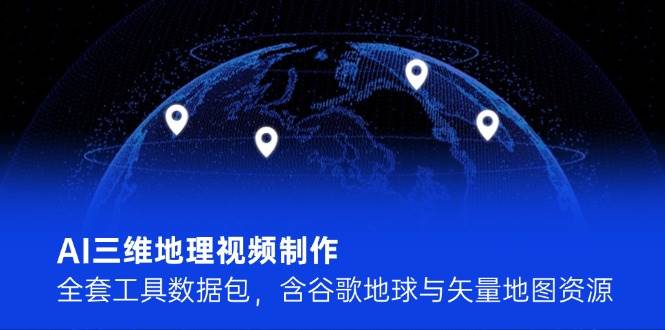 AI三维地理视频制作，全套工具数据包，含谷歌地球与矢量地图资源-凌秋网创